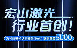 宏山激光行業(yè)首創(chuàng)！激光噴嘴視覺同軸儀NVA全球銷量破5000